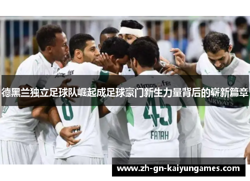 德黑兰独立足球队崛起成足球豪门新生力量背后的崭新篇章 德黑兰独立足球队崛起成足球豪门新生力量背后的崭新篇章