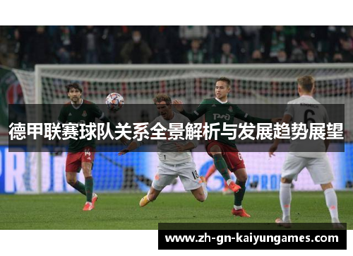 德甲联赛球队关系全景解析与发展趋势展望 德甲联赛球队关系全景解析与发展趋势展望