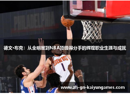 德文·布克:从全明星到NBA顶级得分手的辉煌职业生涯与成就 德文·布克:从全明星到NBA顶级得分手的辉煌职业生涯与成就