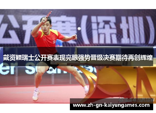 戴资颖瑞士公开赛表现亮眼强势晋级决赛期待再创辉煌 戴资颖瑞士公开赛表现亮眼强势晋级决赛期待再创辉煌