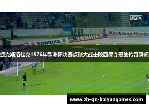 捷克斯洛伐克1976年欧洲杯决赛点球大战击败西德夺冠的传奇瞬间 捷克斯洛伐克1976年欧洲杯决赛点球大战击败西德夺冠的传奇瞬间