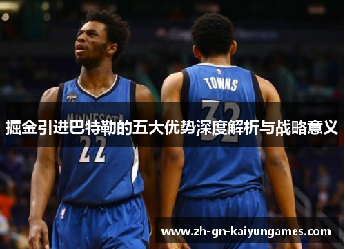 掘金引进巴特勒的五大优势深度解析与战略意义