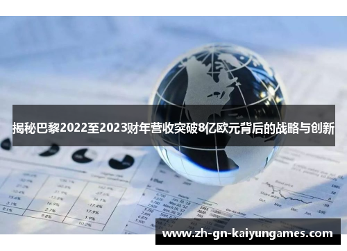 揭秘巴黎2022至2023财年营收突破8亿欧元背后的战略与创新