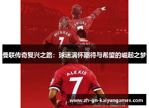 曼联传奇复兴之路:球迷满怀期待与希望的崛起之梦 曼联传奇复兴之路:球迷满怀期待与希望的崛起之梦