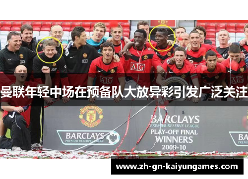曼联年轻中场在预备队大放异彩引发广泛关注 曼联年轻中场在预备队大放异彩引发广泛关注