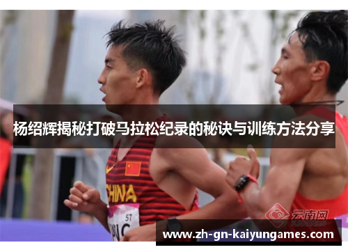 杨绍辉揭秘打破马拉松纪录的秘诀与训练方法分享 杨绍辉揭秘打破马拉松纪录的秘诀与训练方法分享