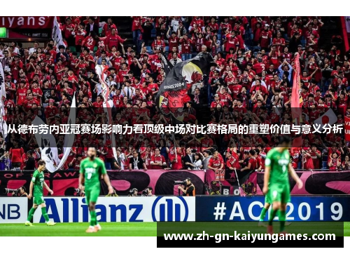 从德布劳内亚冠赛场影响力看顶级中场对比赛格局的重塑价值与意义分析 从德布劳内亚冠赛场影响力看顶级中场对比赛格局的重塑价值与意义分析