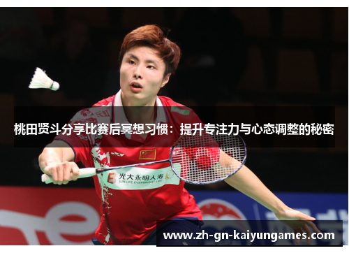桃田贤斗分享比赛后冥想习惯:提升专注力与心态调整的秘密 桃田贤斗分享比赛后冥想习惯:提升专注力与心态调整的秘密