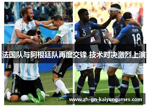 法国队与阿根廷队再度交锋 技术对决激烈上演