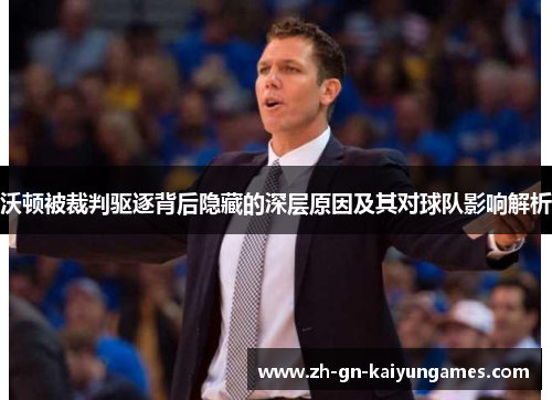 沃顿被裁判驱逐背后隐藏的深层原因及其对球队影响解析 沃顿被裁判驱逐背后隐藏的深层原因及其对球队影响解析