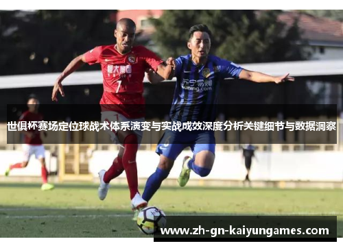 世俱杯赛场定位球战术体系演变与实战成效深度分析关键细节与数据洞察