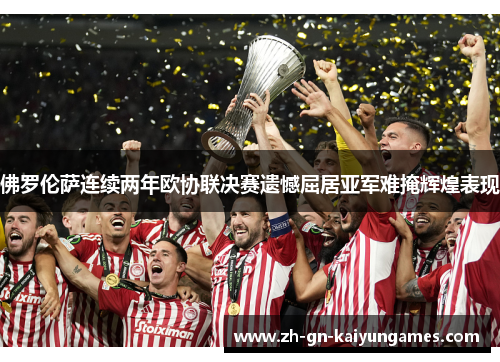 佛罗伦萨连续两年欧协联决赛遗憾屈居亚军难掩辉煌表现 佛罗伦萨连续两年欧协联决赛遗憾屈居亚军难掩辉煌表现