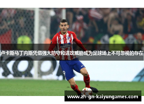 卢卡斯马丁内斯凭借强大防守和进攻威胁成为足球场上不可忽视的存在 卢卡斯马丁内斯凭借强大防守和进攻威胁成为足球场上不可忽视的存在