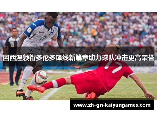 因西涅领衔多伦多锋线新篇章助力球队冲击更高荣誉