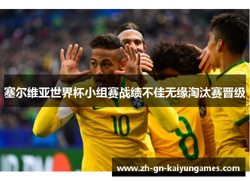 塞尔维亚世界杯小组赛战绩不佳无缘淘汰赛晋级 塞尔维亚世界杯小组赛战绩不佳无缘淘汰赛晋级