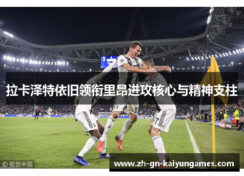 拉卡泽特依旧领衔里昂进攻核心与精神支柱