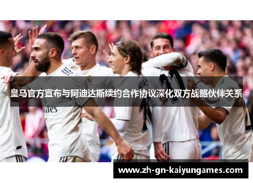 皇马官方宣布与阿迪达斯续约合作协议深化双方战略伙伴关系 皇马官方宣布与阿迪达斯续约合作协议深化双方战略伙伴关系