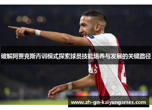 破解阿贾克斯青训模式探索球员技能培养与发展的关键路径 破解阿贾克斯青训模式探索球员技能培养与发展的关键路径