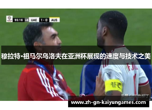 穆拉特·祖马尔乌洛夫在亚洲杯展现的速度与技术之美 穆拉特·祖马尔乌洛夫在亚洲杯展现的速度与技术之美