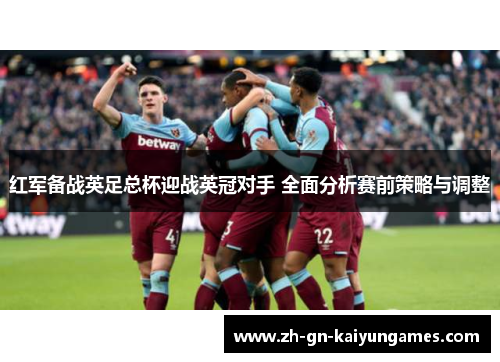 红军备战英足总杯迎战英冠对手 全面分析赛前策略与调整 红军备战英足总杯迎战英冠对手 全面分析赛前策略与调整