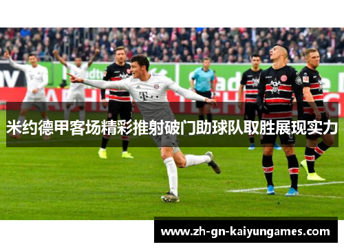 米约德甲客场精彩推射破门助球队取胜展现实力