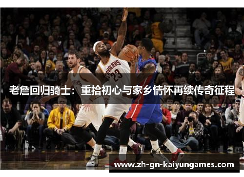 老詹回归骑士：重拾初心与家乡情怀再续传奇征程