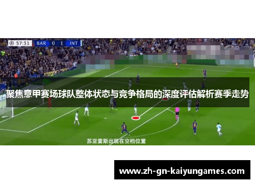 聚焦意甲赛场球队整体状态与竞争格局的深度评估解析赛季走势