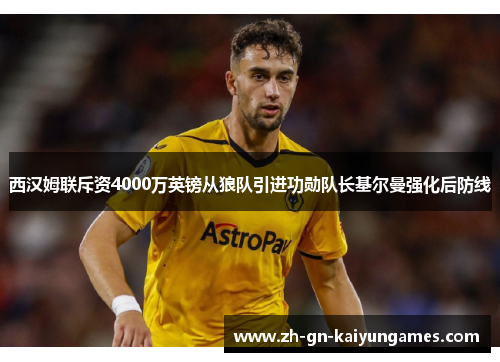 西汉姆联斥资4000万英镑从狼队引进功勋队长基尔曼强化后防线