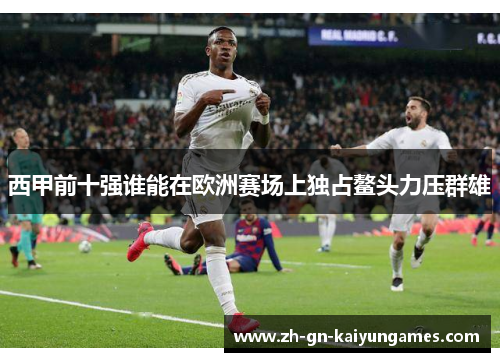 西甲前十强谁能在欧洲赛场上独占鳌头力压群雄