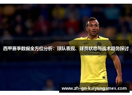 西甲赛季数据全方位分析：球队表现、球员状态与战术趋势探讨