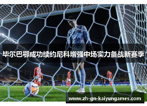 毕尔巴鄂成功续约尼科增强中场实力备战新赛季